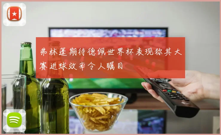弗林蓬期待德佩世界杯表现称其大赛进球效率令人瞩目
