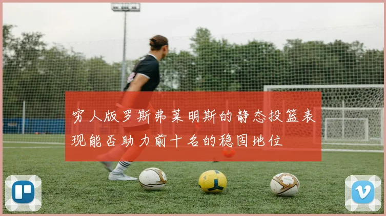 穷人版罗斯弗莱明斯的静态投篮表现能否助力前十名的稳固地位