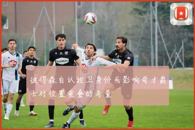 彼得森自认控卫身份或影响奇才爵士对位置重叠的考量