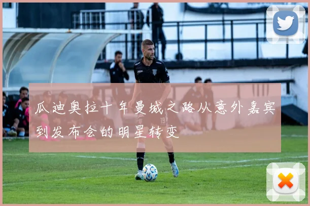 瓜迪奥拉十年曼城之路从意外嘉宾到发布会的明星转变