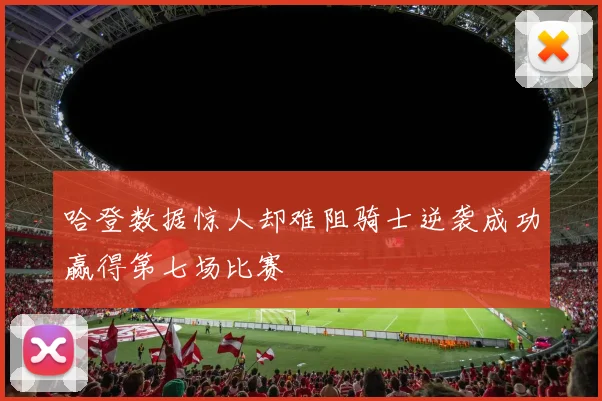 哈登数据惊人却难阻骑士逆袭成功赢得第七场比赛