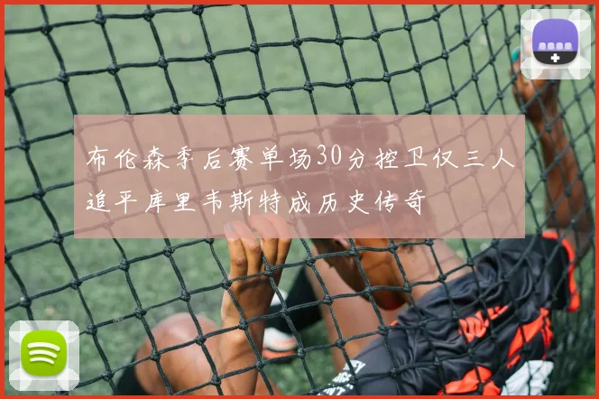布伦森季后赛单场30分控卫仅三人追平库里韦斯特成历史传奇